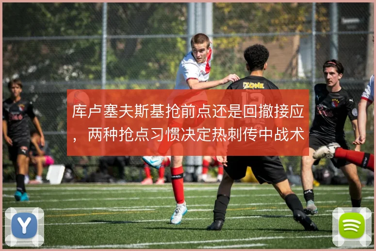 库卢塞夫斯基抢前点还是回撤接应，两种抢点习惯决定热刺传中战术的落点
