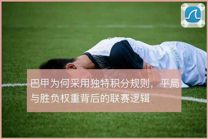 巴甲为何采用独特积分规则，平局与胜负权重背后的联赛逻辑