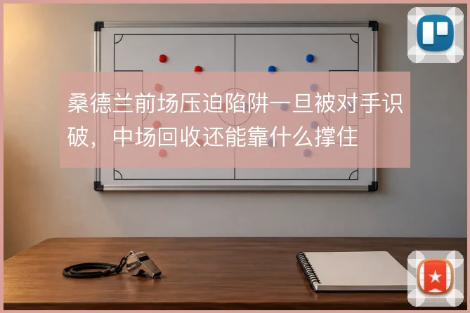 桑德兰前场压迫陷阱一旦被对手识破，中场回收还能靠什么撑住