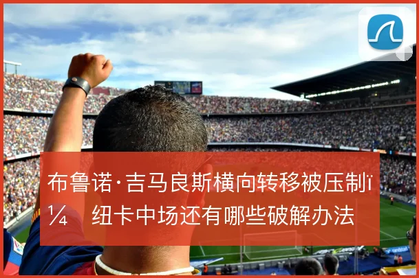 布鲁诺·吉马良斯横向转移被压制，纽卡中场还有哪些破解办法