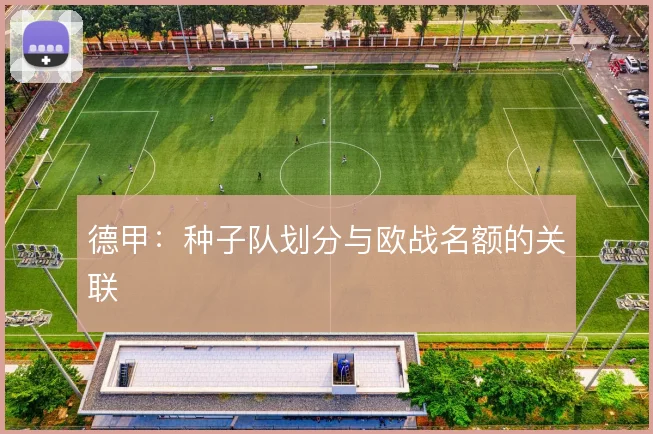 德甲：种子队划分与欧战名额的关联