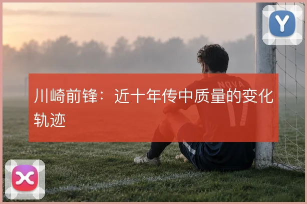 川崎前锋：近十年传中质量的变化轨迹