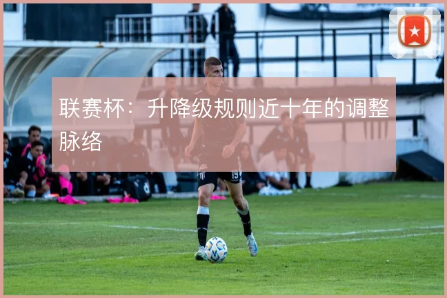 联赛杯：升降级规则近十年的调整脉络