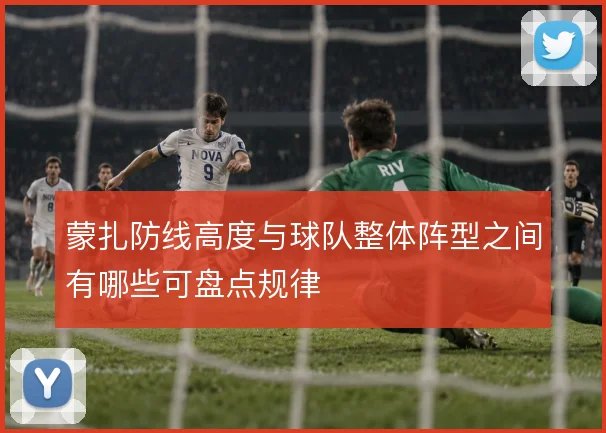 蒙扎防线高度与球队整体阵型之间有哪些可盘点规律