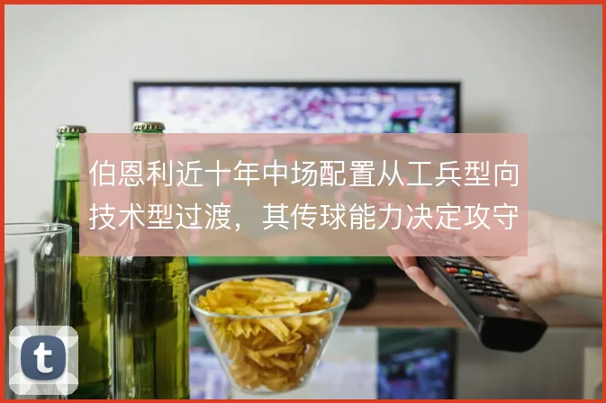 伯恩利近十年中场配置从工兵型向技术型过渡，其传球能力决定攻守平衡