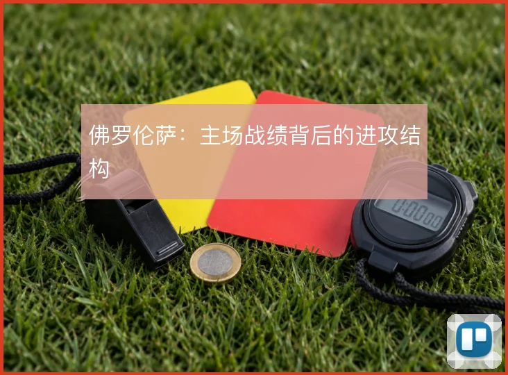 佛罗伦萨:主场战绩背后的进攻结构