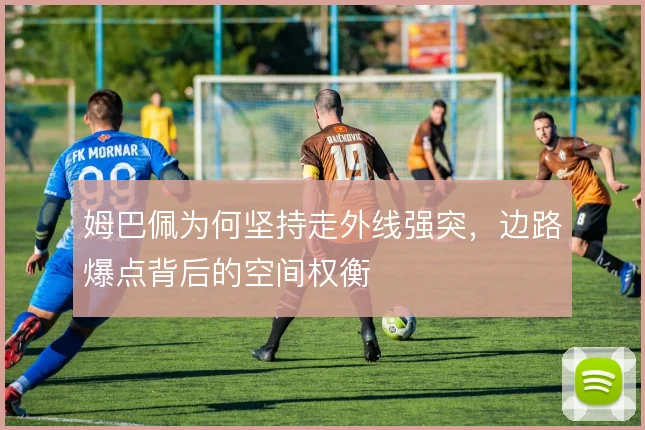 姆巴佩为何坚持走外线强突,边路爆点背后的空间权衡