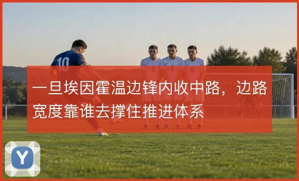 一旦埃因霍温边锋内收中路,边路宽度靠谁去撑住推进体系