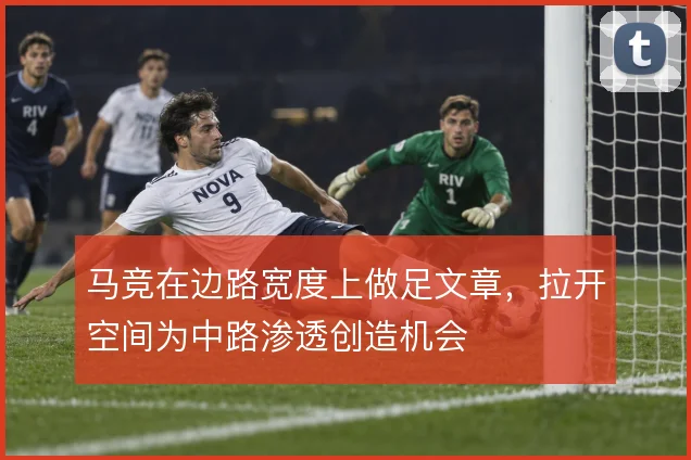 马竞在边路宽度上做足文章，拉开空间为中路渗透创造机会