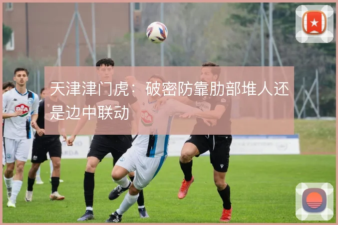 天津津门虎:破密防靠肋部堆人还是边中联动