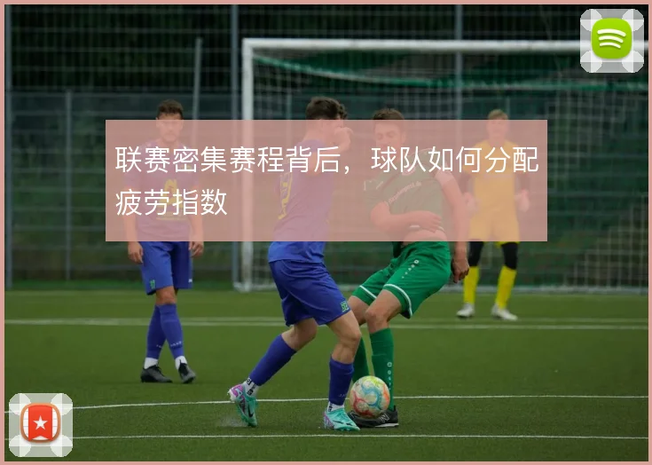 联赛密集赛程背后，球队如何分配疲劳指数