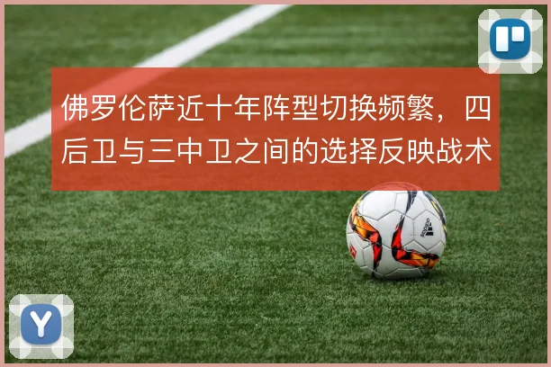 佛罗伦萨近十年阵型切换频繁，四后卫与三中卫之间的选择反映战术取向