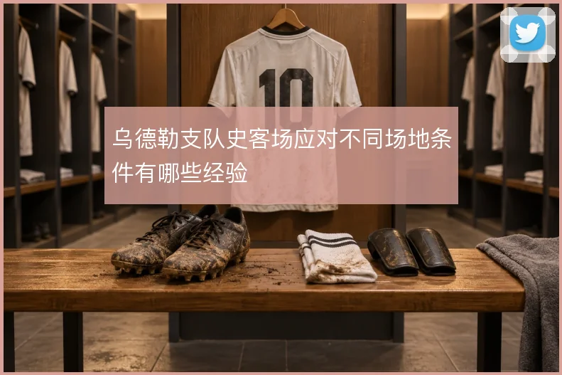 乌德勒支队史客场应对不同场地条件有哪些经验