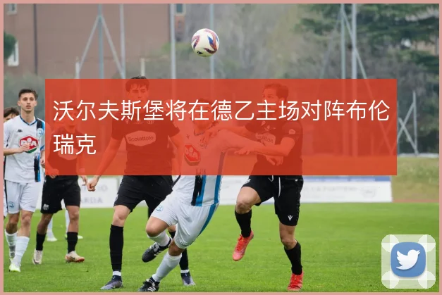 沃尔夫斯堡将在德乙主场对阵布伦瑞克