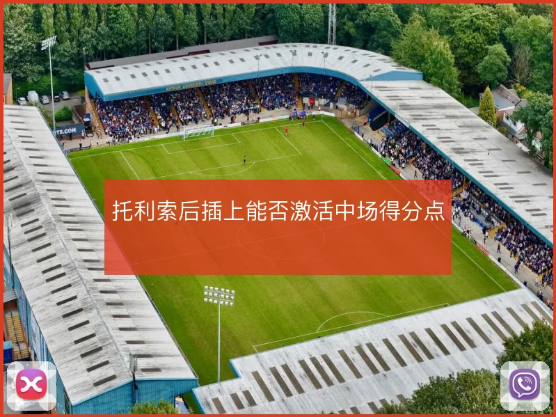 托利索后插上能否激活中场得分点