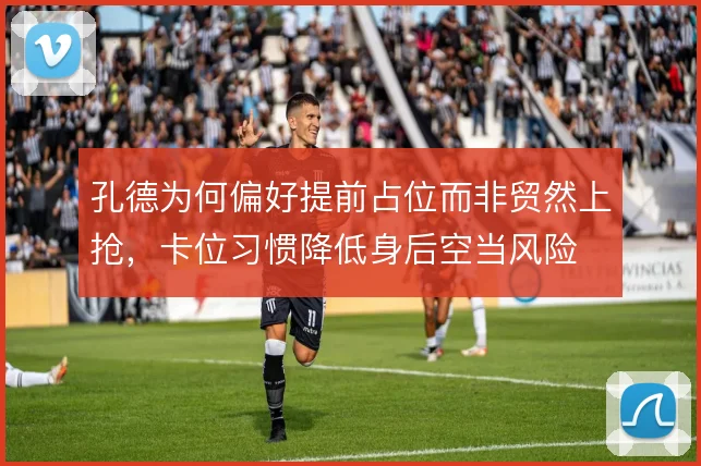 孔德为何偏好提前占位而非贸然上抢,卡位习惯降低身后空当风险