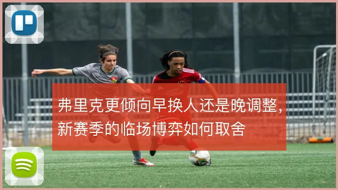 弗里克更倾向早换人还是晚调整，新赛季的临场博弈如何取舍