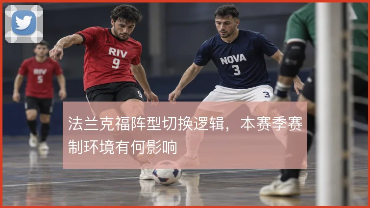 法兰克福阵型切换逻辑，本赛季赛制环境有何影响
