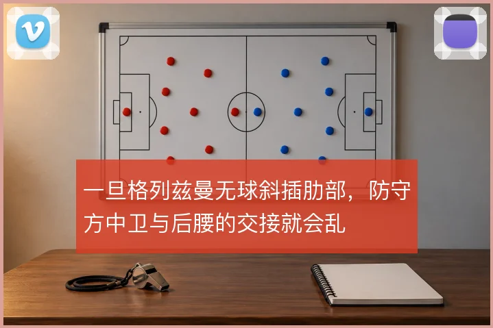 一旦格列兹曼无球斜插肋部,防守方中卫与后腰的交接就会乱