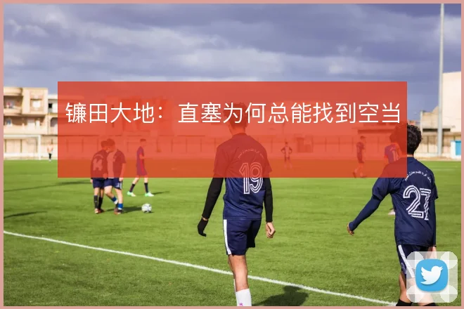 镰田大地：直塞为何总能找到空当