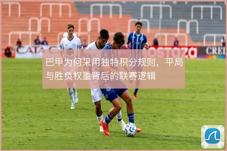 巴甲为何采用独特积分规则，平局与胜负权重背后的联赛逻辑