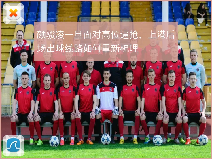 颜骏凌一旦面对高位逼抢，上港后场出球线路如何重新梳理