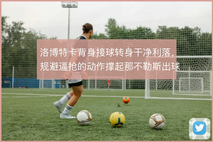洛博特卡背身接球转身干净利落，规避逼抢的动作撑起那不勒斯出球