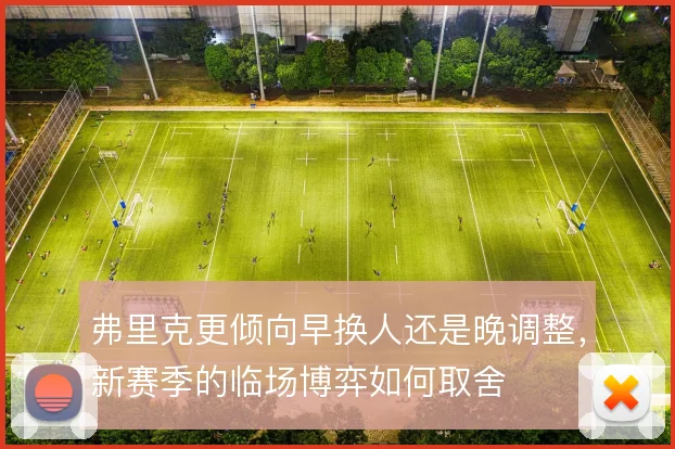 弗里克更倾向早换人还是晚调整，新赛季的临场博弈如何取舍