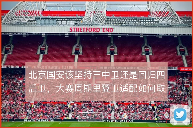北京国安该坚持三中卫还是回归四后卫,大赛周期里翼卫适配如何取舍