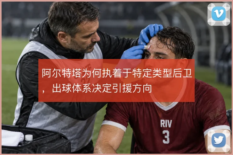 阿尔特塔为何执着于特定类型后卫，出球体系决定引援方向