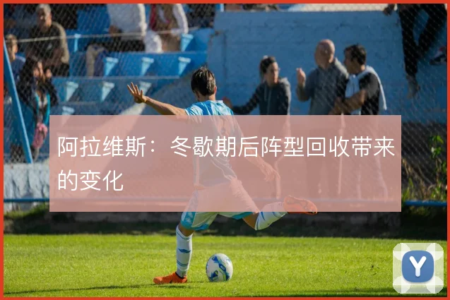 阿拉维斯：冬歇期后阵型回收带来的变化
