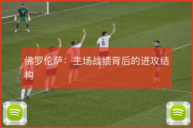 佛罗伦萨:主场战绩背后的进攻结构