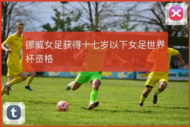 挪威女足获得十七岁以下女足世界杯资格
