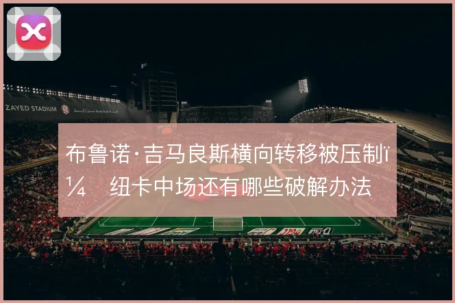 布鲁诺·吉马良斯横向转移被压制，纽卡中场还有哪些破解办法