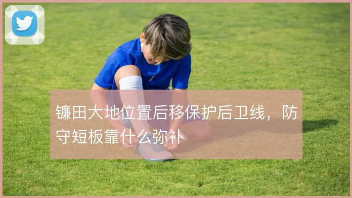 镰田大地位置后移保护后卫线，防守短板靠什么弥补