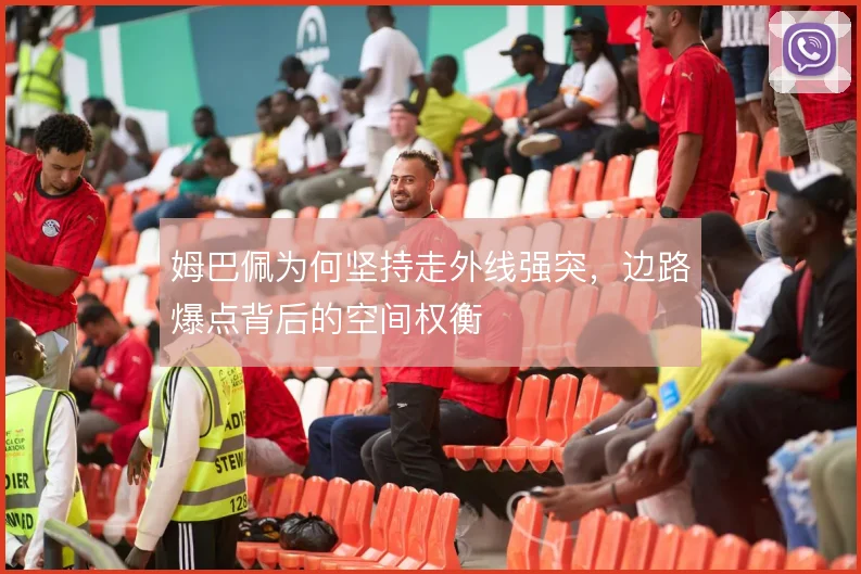 姆巴佩为何坚持走外线强突，边路爆点背后的空间权衡