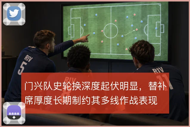 门兴队史轮换深度起伏明显，替补席厚度长期制约其多线作战表现