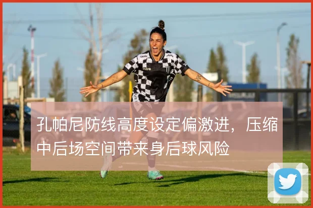孔帕尼防线高度设定偏激进，压缩中后场空间带来身后球风险