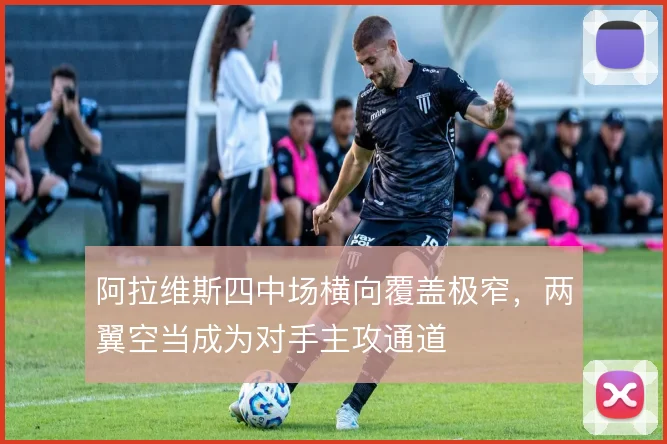 阿拉维斯四中场横向覆盖极窄，两翼空当成为对手主攻通道