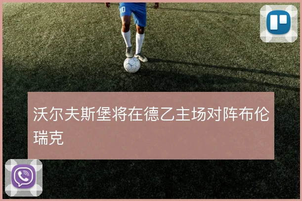 沃尔夫斯堡将在德乙主场对阵布伦瑞克